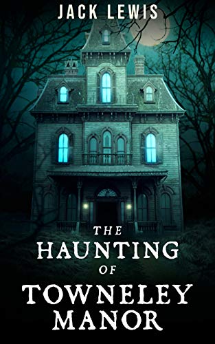  The Haunting of Towneley Manor  by Jack Lewis